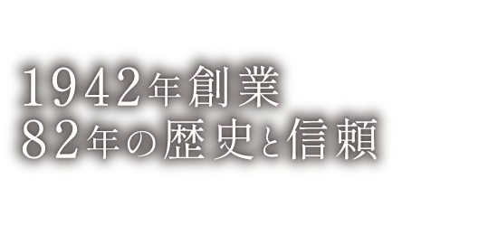 創業82年 歴史と信頼